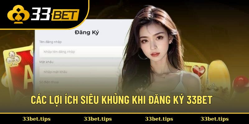 Các lợi ích siêu khủng khi đăng ký 33BET