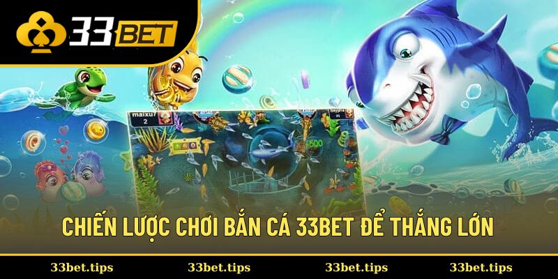 Chiến lược chơi bắn cá 33BET để thắng lớn