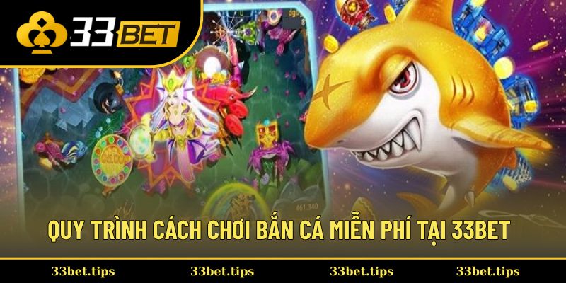 Quy trình cách chơi bắn cá miễn phí tại 33bet 