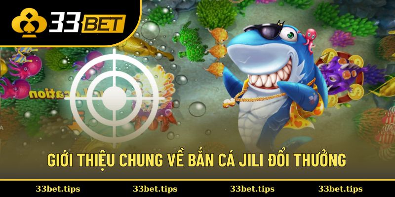 Giới thiệu chung về bắn cá Jili đổi thưởng