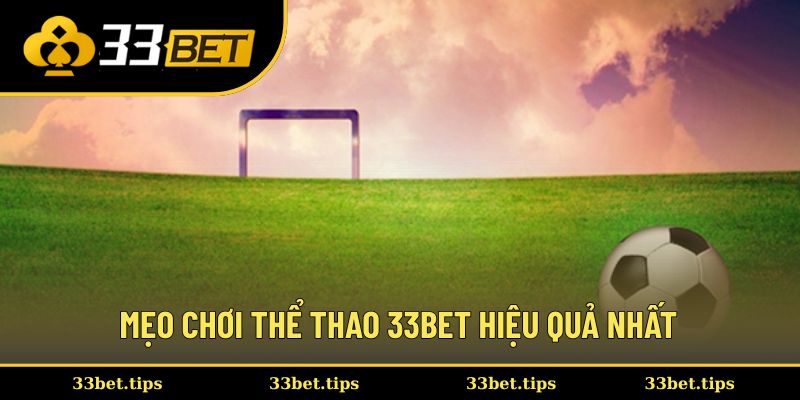 Mẹo chơi thể thao 33BET hiệu quả nhất