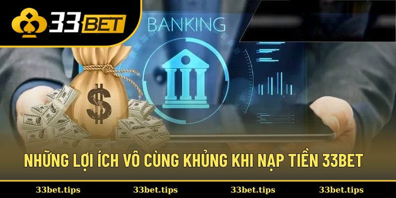 Những lợi ích vô cùng khủng khi nạp tiền 33BET