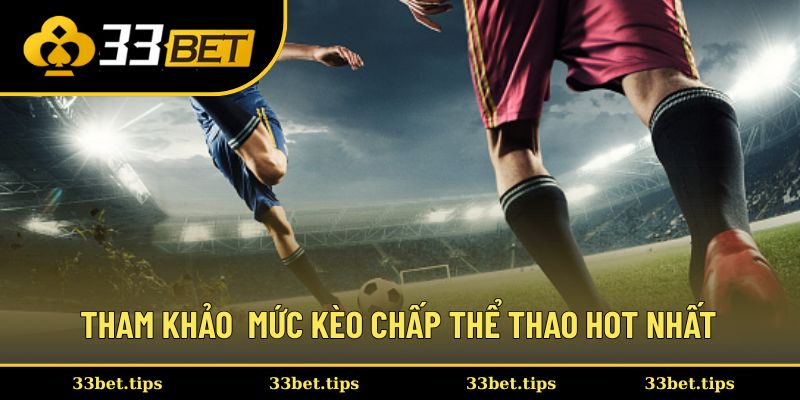 Tham khảo các mức kèo chấp thể thao hot nhất trên 33bet
