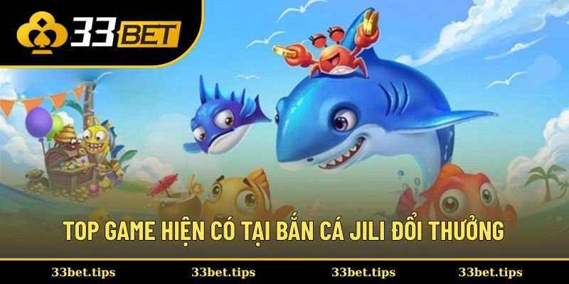 Top game nổi bật hiện được săn đón tại bắn cá Jili đổi thưởng